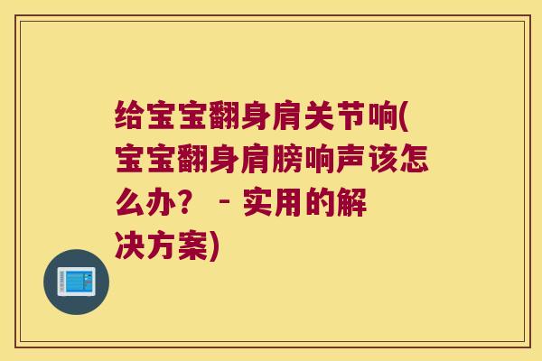 给宝宝翻身肩关节响(宝宝翻身肩膀响声该怎么办? - 实用的解决方案) 给宝宝翻身肩关节响(宝宝翻身肩膀响声该怎么办? - 实用的解决方案)