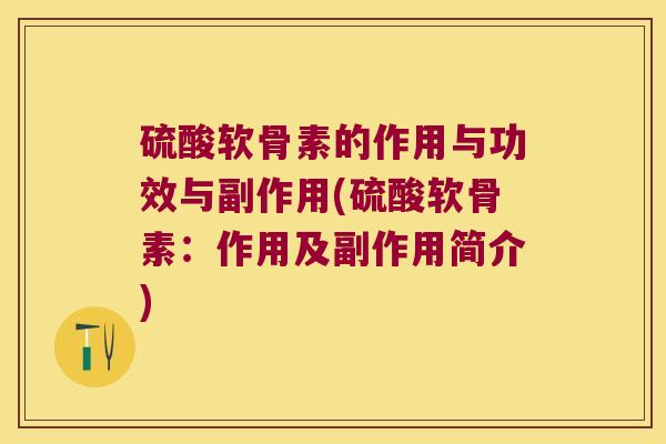 硫酸软骨素的作用与功效与副作用(硫酸软骨素:作用及副作用简介) 硫酸软骨素的作用与功效与副作用(硫酸软骨素:作用及副作用简介)