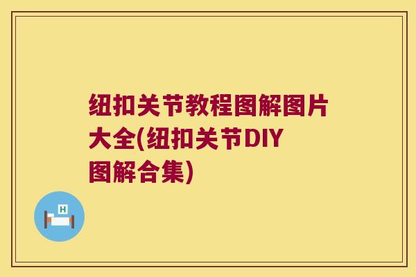 纽扣关节教程图解图片大全(纽扣关节DIY图解合集) 纽扣关节教程图解图片大全(纽扣关节DIY图解合集)