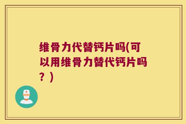 维骨力代替钙片吗(可以用维骨力替代钙片吗?) 维骨力代替钙片吗(可以用维骨力替代钙片吗?)