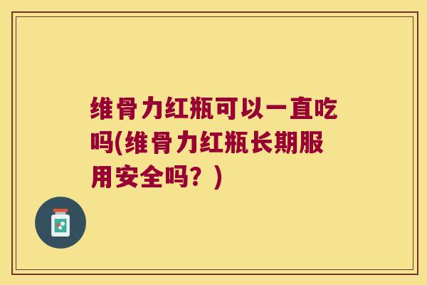 维骨力红瓶可以一直吃吗(维骨力红瓶长期服用安全吗?) 维骨力红瓶可以一直吃吗(维骨力红瓶长期服用安全吗?)