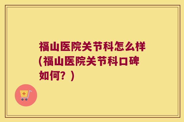 福山医院关节科怎么样(福山医院关节科口碑如何？)