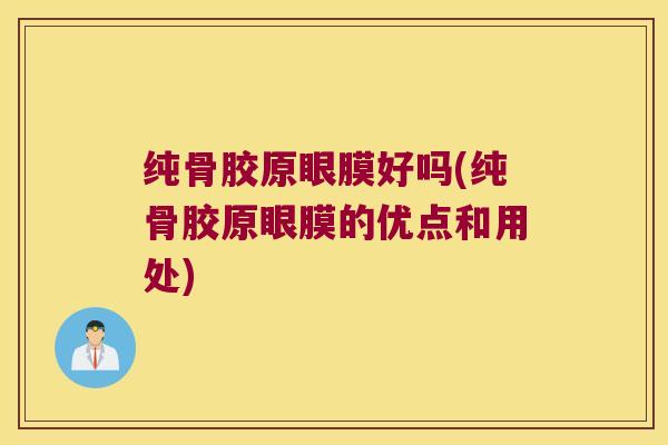 纯骨胶原眼膜好吗(纯骨胶原眼膜的优点和用处) 纯骨胶原眼膜好吗(纯骨胶原眼膜的优点和用处)