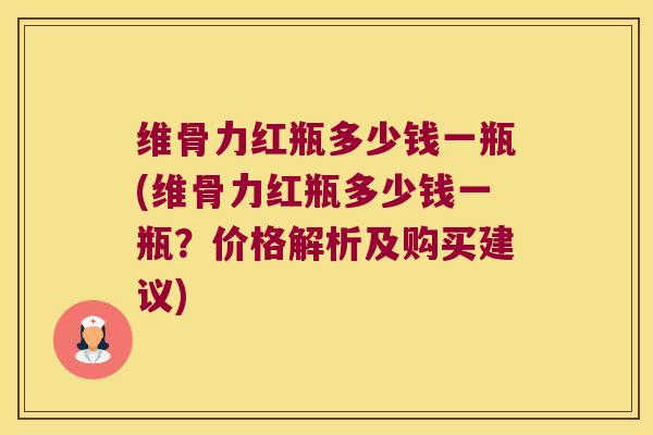 维骨力红瓶多少钱一瓶(维骨力红瓶多少钱一瓶?价格解析及购买建议) 维骨力红瓶多少钱一瓶(维骨力红瓶多少钱一瓶?价格解析及购买建议)