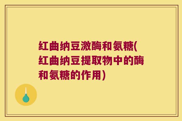 红曲纳豆激酶和氨糖(红曲纳豆提取物中的酶和氨糖的作用) 红曲纳豆激酶和氨糖(红曲纳豆提取物中的酶和氨糖的作用)