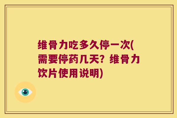 维骨力吃多久停一次(需要停药几天？维骨力饮片使用说明)