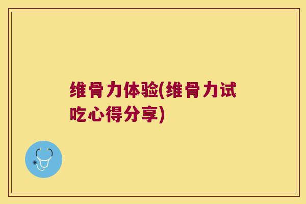维骨力体验(维骨力试吃心得分享) 维骨力体验(维骨力试吃心得分享)