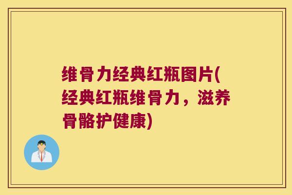 维骨力经典红瓶图片(经典红瓶维骨力，滋养骨骼护健康)