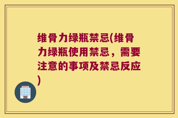 维骨力绿瓶禁忌(维骨力绿瓶使用禁忌,需要注意的事项及禁忌反应) 维骨力绿瓶禁忌(维骨力绿瓶使用禁忌,需要注意的事项及禁忌反应)