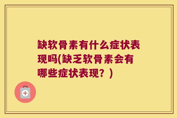 缺软骨素有什么症状表现吗(缺乏软骨素会有哪些症状表现?) 缺软骨素有什么症状表现吗(缺乏软骨素会有哪些症状表现?)