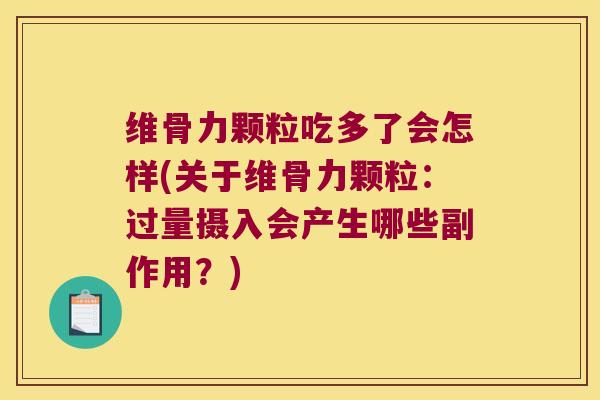 维骨力颗粒吃多了会怎样(关于维骨力颗粒:过量摄入会产生哪些副作用?) 维骨力颗粒吃多了会怎样(关于维骨力颗粒:过量摄入会产生哪些副作用?)
