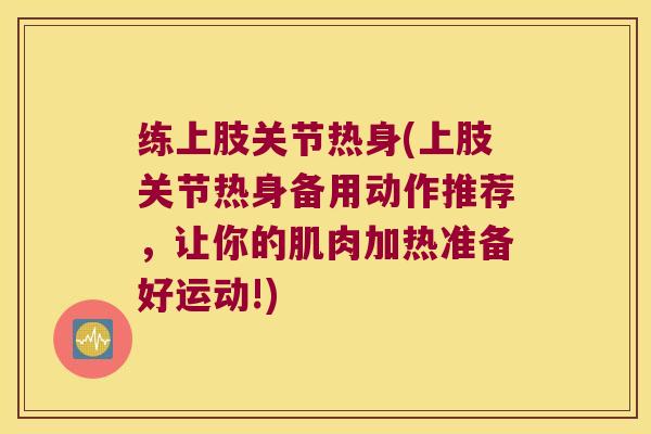 练上肢关节热身(上肢关节热身备用动作推荐，让你的肌肉加热准备好运动!)