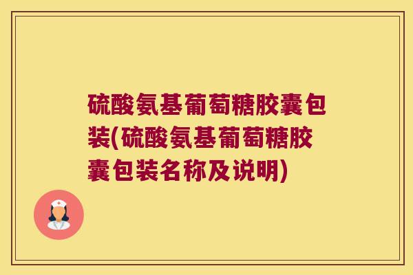 硫酸氨基葡萄糖胶囊包装(硫酸氨基葡萄糖胶囊包装名称及说明)