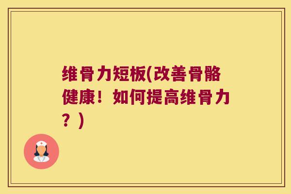 维骨力短板(改善骨骼健康！如何提高维骨力？)