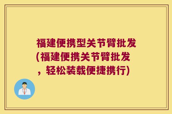 福建便携型关节臂批发(福建便携关节臂批发，轻松装载便捷携行)