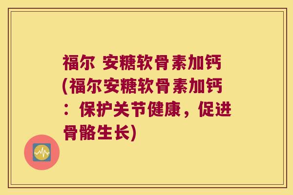 福尔 安糖软骨素加钙(福尔安糖软骨素加钙:保护关节健康,促进骨骼生长) 福尔 安糖软骨素加钙(福尔安糖软骨素加钙:保护关节健康,促进骨骼生长)