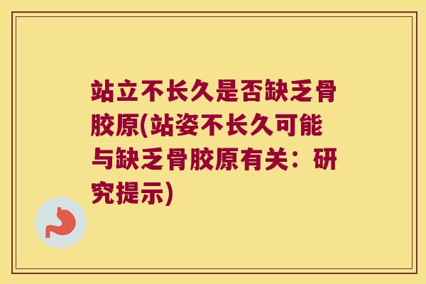站立不长久是否缺乏骨胶原(站姿不长久可能与缺乏骨胶原有关:研究提示) 站立不长久是否缺乏骨胶原(站姿不长久可能与缺乏骨胶原有关:研究提示)