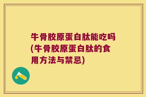 牛骨胶原蛋白肽能吃吗(牛骨胶原蛋白肽的食用方法与禁忌)