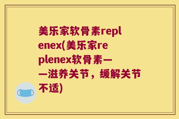 美乐家软骨素replenex(美乐家replenex软骨素——滋养关节,缓解关节不适) 美乐家软骨素replenex(美乐家replenex软骨素——滋养关节,缓解关节不适)