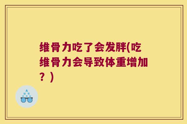 维骨力吃了会发胖(吃维骨力会导致体重增加?) 维骨力吃了会发胖(吃维骨力会导致体重增加?)