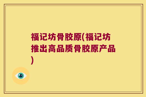 福记坊骨胶原(福记坊推出高品质骨胶原产品)