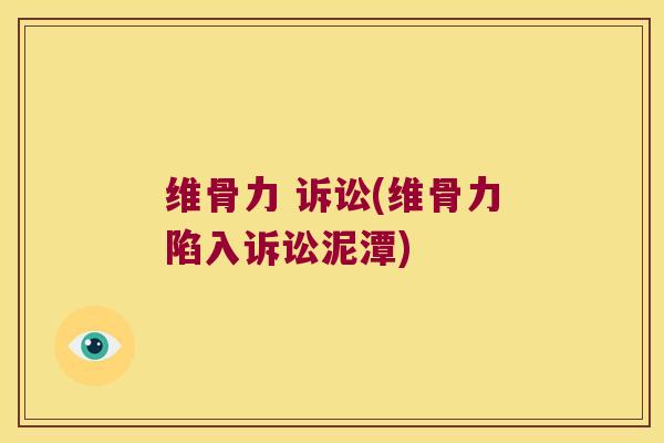 维骨力 诉讼(维骨力陷入诉讼泥潭)