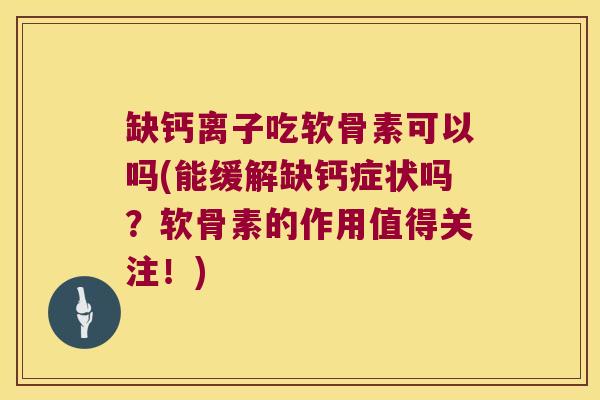 缺钙离子吃软骨素可以吗(能缓解缺钙症状吗？软骨素的作用值得关注！)