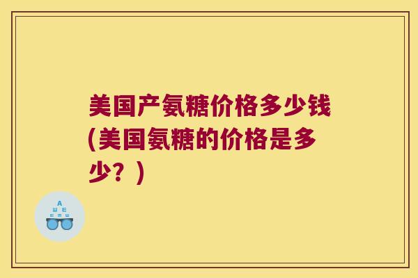 美国产氨糖价格多少钱(美国氨糖的价格是多少？)