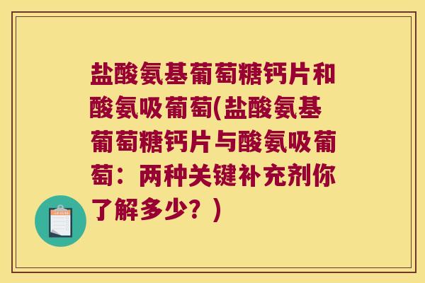 盐酸氨基葡萄糖钙片和酸氨吸葡萄(盐酸氨基葡萄糖钙片与酸氨吸葡萄：两种关键补充剂你了解多少？)