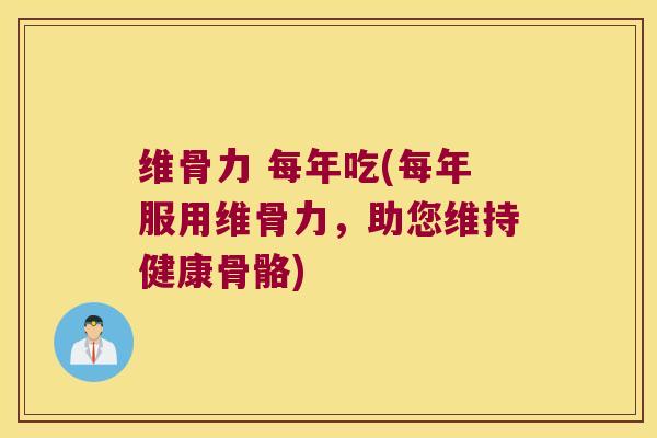 维骨力 每年吃(每年服用维骨力,助您维持健康骨骼) 维骨力 每年吃(每年服用维骨力,助您维持健康骨骼)