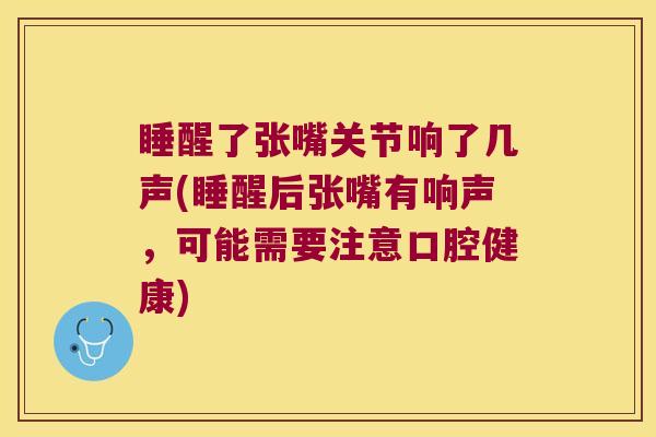 睡醒了张嘴关节响了几声(睡醒后张嘴有响声，可能需要注意口腔健康)
