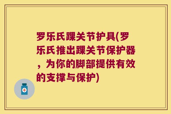 罗乐氏踝关节护具(罗乐氏推出踝关节保护器,为你的脚部提供有效的支撑与保护) 罗乐氏踝关节护具(罗乐氏推出踝关节保护器,为你的脚部提供有效的支撑与保护)