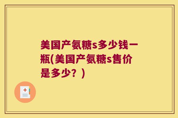 美国产氨糖s多少钱一瓶(美国产氨糖s售价是多少？)