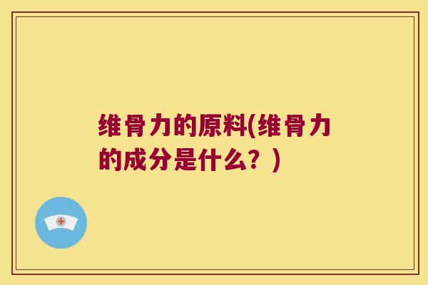 维骨力的原料(维骨力的成分是什么？)
