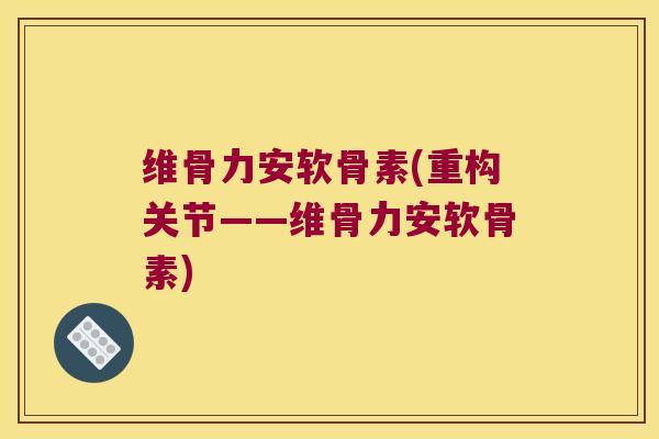 维骨力安软骨素(重构关节——维骨力安软骨素)