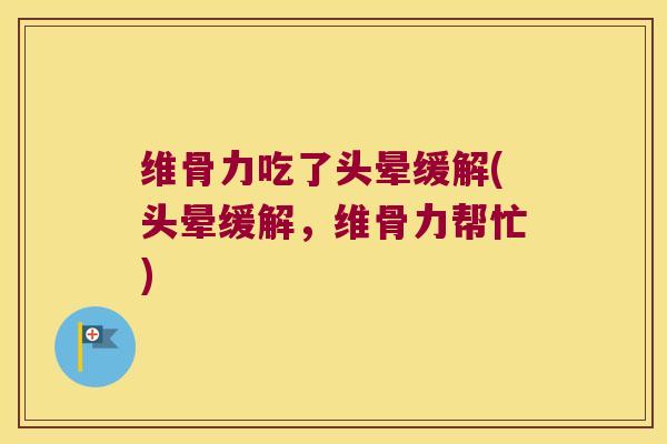 维骨力吃了头晕缓解(头晕缓解,维骨力帮忙) 维骨力吃了头晕缓解(头晕缓解,维骨力帮忙)
