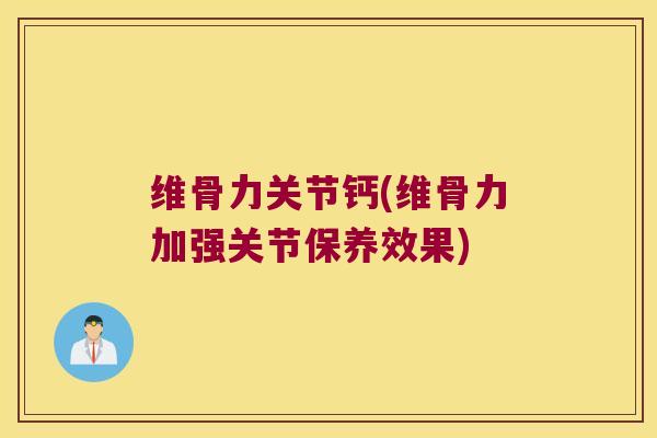 维骨力关节钙(维骨力加强关节保养效果)