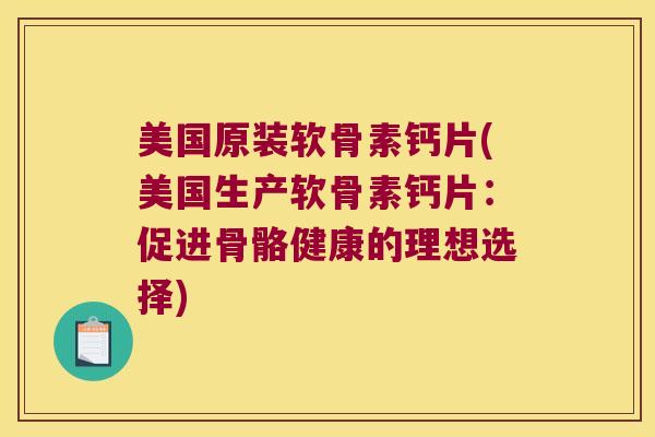 美国原装软骨素钙片(美国生产软骨素钙片:促进骨骼健康的理想选择) 美国原装软骨素钙片(美国生产软骨素钙片:促进骨骼健康的理想选择)