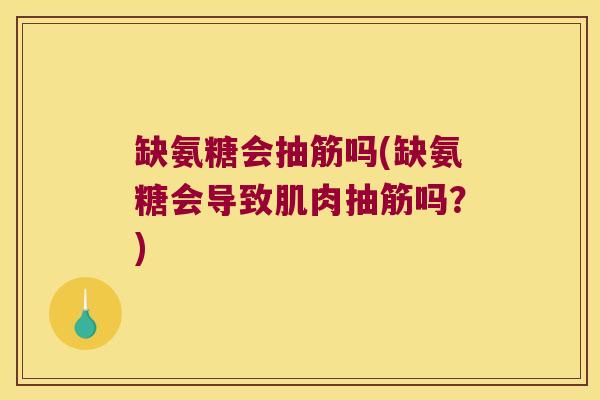 缺氨糖会抽筋吗(缺氨糖会导致肌肉抽筋吗?) 缺氨糖会抽筋吗(缺氨糖会导致肌肉抽筋吗?)