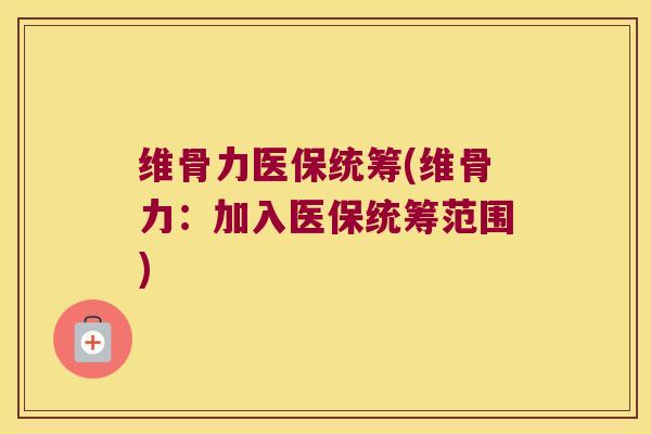 维骨力医保统筹(维骨力:加入医保统筹范围) 维骨力医保统筹(维骨力:加入医保统筹范围)