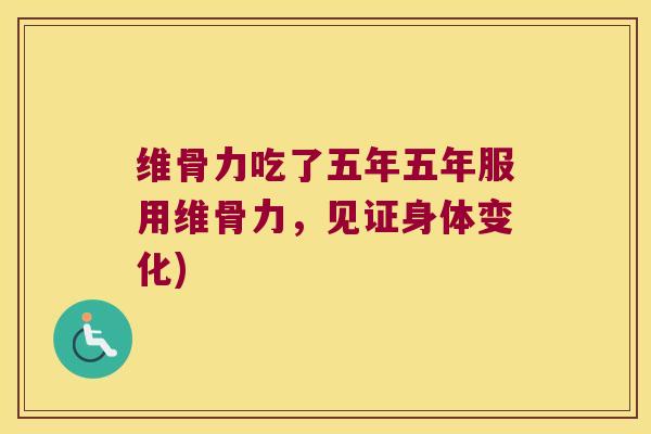 维骨力吃了五年五年服用维骨力，见证身体变化)
