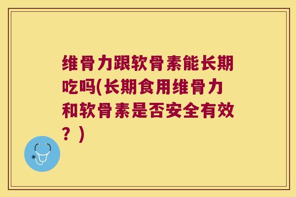 维骨力跟软骨素能长期吃吗(长期食用维骨力和软骨素是否安全有效?) 维骨力跟软骨素能长期吃吗(长期食用维骨力和软骨素是否安全有效?)