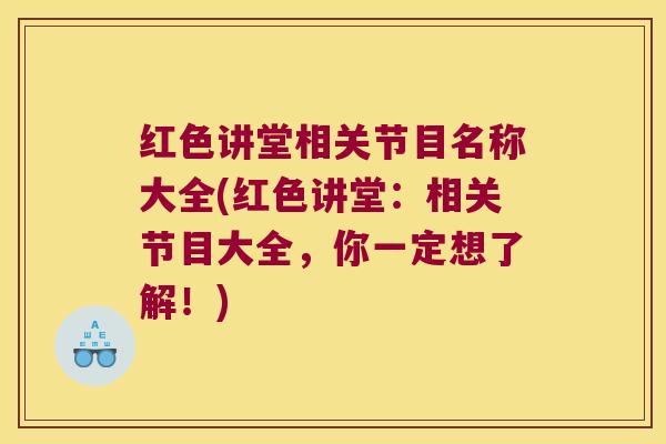 红色讲堂相关节目名称大全(红色讲堂:相关节目大全,你一定想了解!) 红色讲堂相关节目名称大全(红色讲堂:相关节目大全,你一定想了解!)