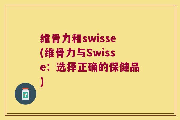 维骨力和swisse(维骨力与Swisse:选择正确的保健品) 维骨力和swisse(维骨力与Swisse:选择正确的保健品)