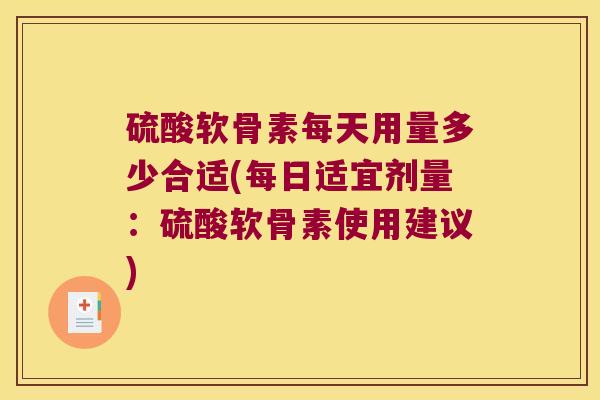 硫酸软骨素每天用量多少合适(每日适宜剂量:硫酸软骨素使用建议) 硫酸软骨素每天用量多少合适(每日适宜剂量:硫酸软骨素使用建议)