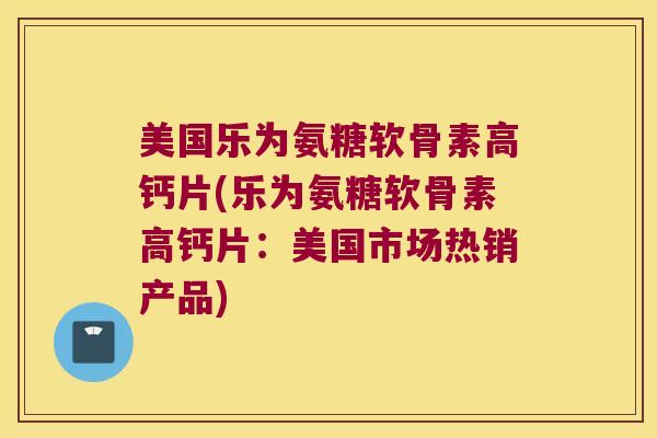 美国乐为氨糖软骨素高钙片(乐为氨糖软骨素高钙片:美国市场热销产品) 美国乐为氨糖软骨素高钙片(乐为氨糖软骨素高钙片:美国市场热销产品)