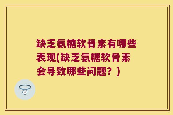 缺乏氨糖软骨素有哪些表现(缺乏氨糖软骨素会导致哪些问题?) 缺乏氨糖软骨素有哪些表现(缺乏氨糖软骨素会导致哪些问题?)