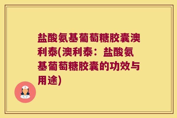 盐酸氨基葡萄糖胶囊澳利泰(澳利泰：盐酸氨基葡萄糖胶囊的功效与用途)