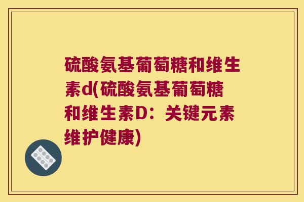 硫酸氨基葡萄糖和维生素d(硫酸氨基葡萄糖和维生素D:关键元素维护健康) 硫酸氨基葡萄糖和维生素d(硫酸氨基葡萄糖和维生素D:关键元素维护健康)