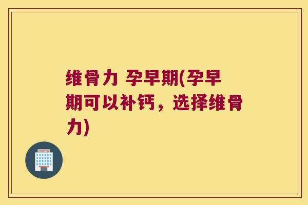 维骨力 孕早期(孕早期可以补钙,选择维骨力) 维骨力 孕早期(孕早期可以补钙,选择维骨力)